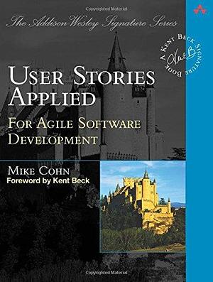 User Stories Applied: For Agile Software Development by Mike Cohn, Addison-Wesley Professional by Mike Cohn, Mike Cohn