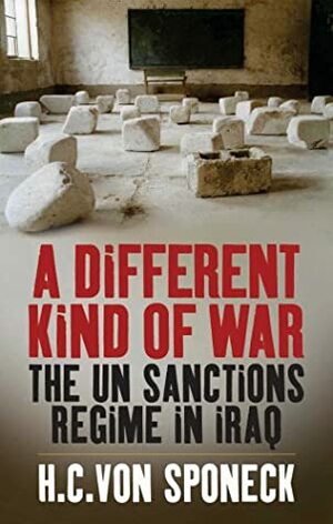 A Different Kind of War: The Un Sanctions Regime in Iraq by Hans. C. Von Sponeck