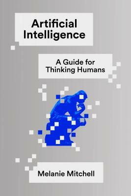 Artificial Intelligence: A Guide for Thinking Humans by Melanie Mitchell