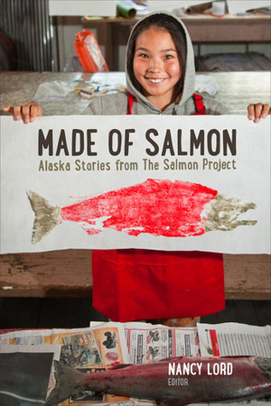 Made of Salmon: Alaska Stories from the Salmon Project by Nancy Lord
