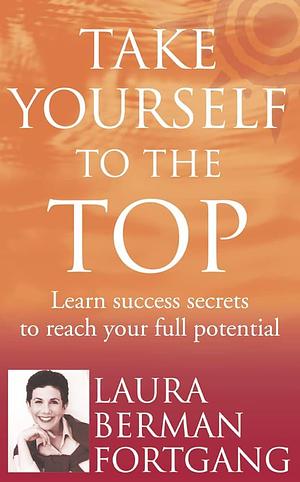 Take Yourself to the Top: How the Secrets of a Leading Life Coach Will Help You Achieve Success by Laura Berman Fortgang