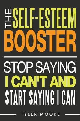 The Self-Esteem Booster: Stop Saying I Can't and Start Saying I Can by Tyler Moore