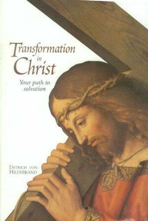 Transformation in Christ: Your Path to Salvation by Dietrich von Hildebrand