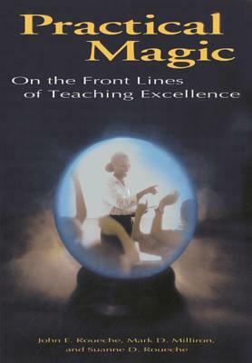 Practical Magic: On the Front Lines of Teaching Excellence by Mark D. Milliron, Suanne D. Roueche, John E. Roueche