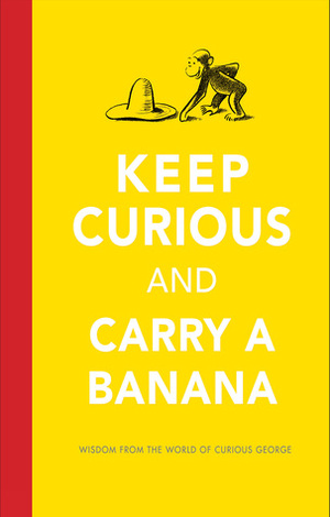 Keep Curious and Carry a Banana: Words of Wisdom from the World of Curious George by H.A. Rey