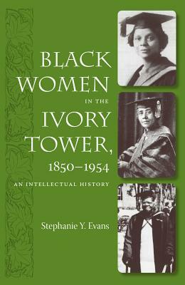 Black Women in the Ivory Tower, 1850-1954: An Intellectual History by Stephanie Y. Evans