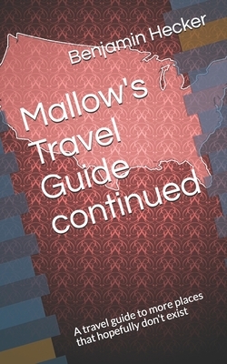 Mallow's Travel Guide continued: A travel guide to more places that hopefully don't exist by Benjamin Hecker