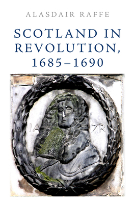 Scotland in Revolution, 1685â "1690 by Alasdair Raffe