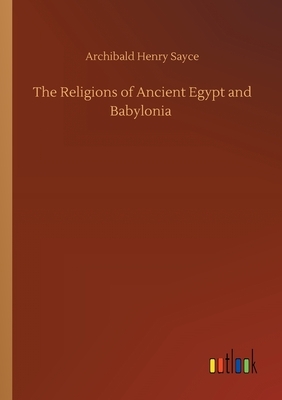 The Religions of Ancient Egypt and Babylonia by Archibald Henry Sayce