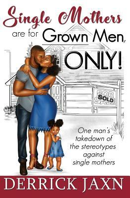 Single Mothers Are for Grown Men, Only! by Derrick Jaxn