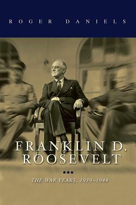 Franklin D. Roosevelt: The War Years, 1939-1945 by Roger Daniels