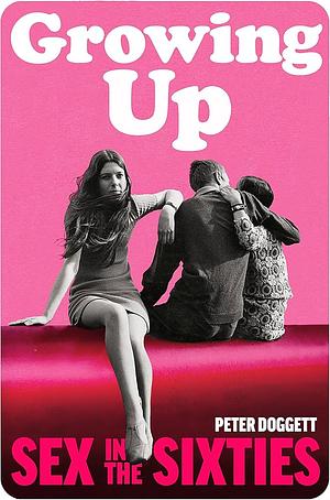 Growing Up: Sex in the 1960s by Peter Doggett