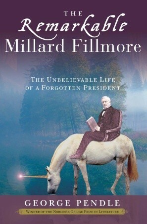The Remarkable Millard Fillmore: The Unbelievable Life of a Forgotten President by George Pendle