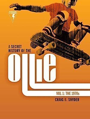 A Secret History of the Ollie: Volume 1: The 1970s by Craig B. Snyder