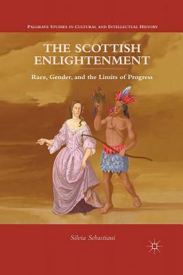 The Scottish Enlightenment: Race, Gender, and the Limits of Progress by Silvia Sebastiani