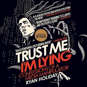 Trust Me, I'm Lying: Confessions of a Media Manipulator by Ryan Holiday