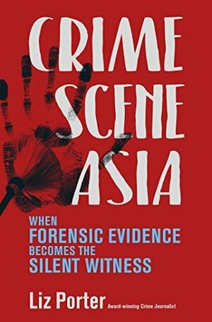 Crime Scene Asia: When Forensic Evidence Becomes the Silent Witness by Liz Porter