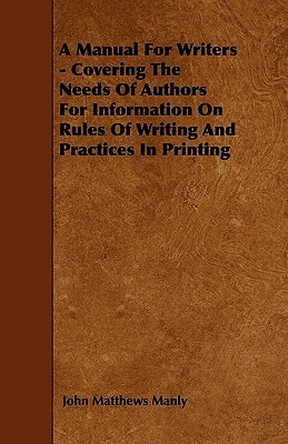 A Manual For Writers - Covering The Needs Of Authors For Information On Rules Of Writing And Practices In Printing by John Matthews Manly