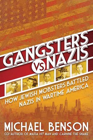 Gangsters vs. Nazis: How Jewish Mobsters Battled Nazis in Wartime America by Michael Benson