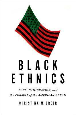 Black Ethnics: Race, Immigration, and the Pursuit of the American Dream by Christina M. Greer