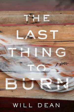 The Last Thing to Burn: A Novel by Will Dean