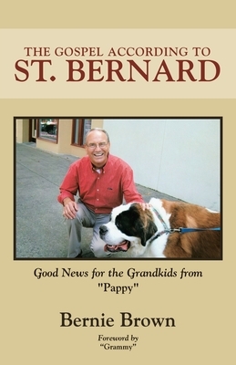 The Gospel According to St. Bernard: Good News for the Grandkids from Pappy by Bernie Brown