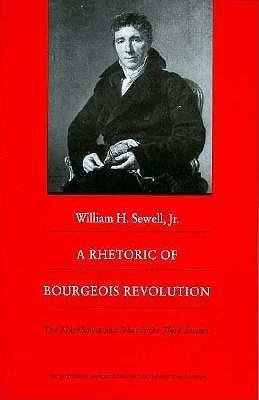 A Rhetoric of Bourgeois Revolution: The Abbé Sieyes and What is the Third Estate? by William H. Sewell Jr.