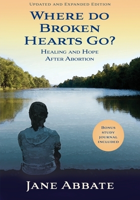 Where Do Broken Hearts Go?: Healing and Hope After Abortion by Jane Abbate