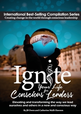 Ignite Your Life for Conscious Leaders: Elevating and Transforming the Way We Lead Ourselves and Others in a New and Conscious Way by Jb Owen, Catherine Malli-Dawson