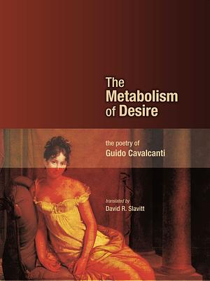 The Metabolism of Desire: The Poetry of Guido Cavalcanti by Guido Cavalcanti