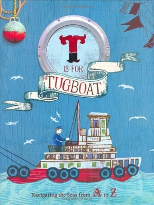 T Is for Tugboat: Navigating the Seas from A to Z by Shoshanna Kirk, Sara Gillingham