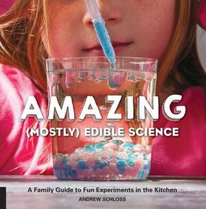 Amazing (Mostly) Edible Science: A Family Guide to Fun Experiments in the Kitchen by Andrew Schloss