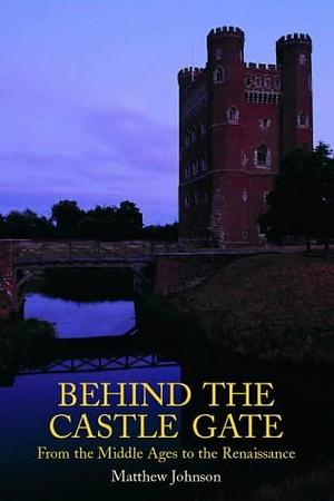 Behind the Castle Gate: From the Middle Ages to the Renaissance by Matthew Johnson