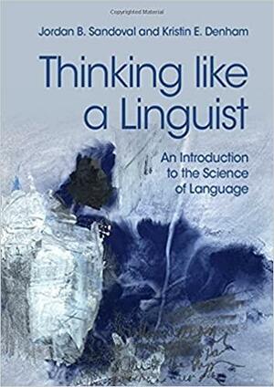 Thinking like a Linguist: An Introduction to the Science of Language by Kristin E. Denham, Jordan B. Sandoval