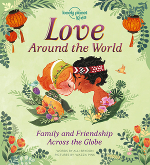 Love Around The World: Family and Friendship Around the World by Alli Brydon, Wazza Pink