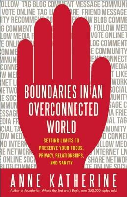 Boundaries in an Overconnected World: Setting Limits to Preserve Your Focus, Privacy, Relationships, and Sanity by Anne Katherine