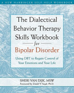 The Dialectical Behavior Therapy Skills Workbook for Bipolar Disorder: Using Dbt to Regain Control of Your Emotions and Your Life by Sheri Van Dijk