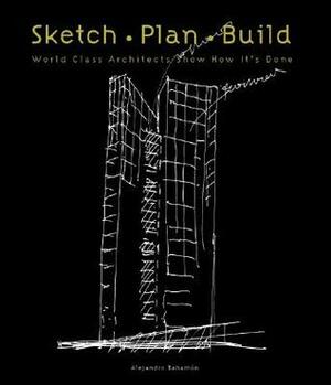 Sketch Plan Build: World Class Architects Show How It's Done by Alejandro Bahamón