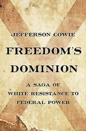 Freedom's Dominion: A Saga of White Resistance to Federal Power by Jefferson Cowie