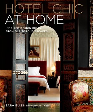 Hotel Chic at Home: Inspired Design Ideas from Glamorous Escapes by Sara Bliss