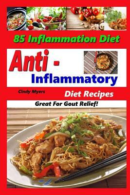 Anti Inflammatory Diet Recipes - 85 Inflammation Diet Recipes - Great For Gout Relief! by Cindy Myers