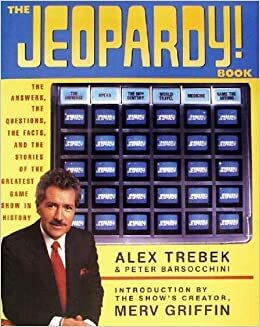 The Jeopardy! Book: The Answers, the Questions, the Facts, and the Stories of the Greatest Game Show in History by Alex Trebek