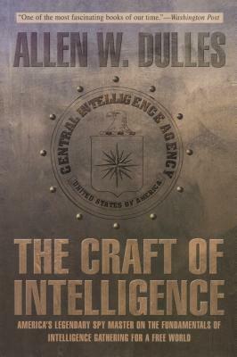 The Craft of Intelligence: America's Legendary Spy Master on the Fundamentals of Intelligence Gathering for a Free World by Allen W. Dulles