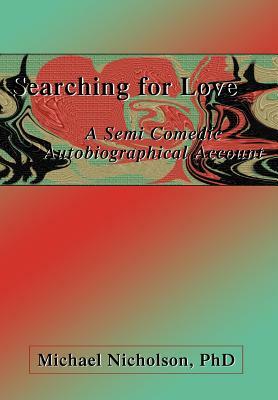 Searching for Love: A Semi Comedic Autobiographical Account by Michael Nicholson