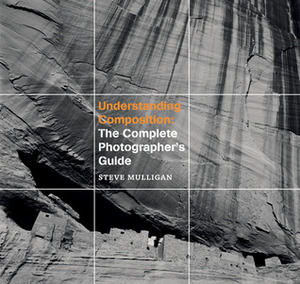 Understanding Composition: The Complete Photographer's Guide by Steve Mulligan