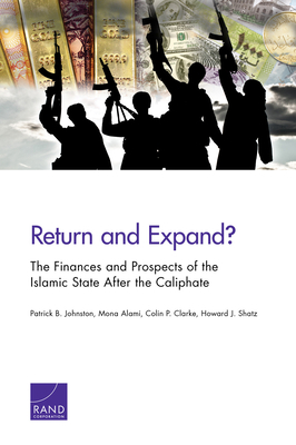 Return and Expand?: The Finances and Prospects of the Islamic State After the Caliphate by Patrick B. Johnston, Colin P. Clarke, Mona Alami