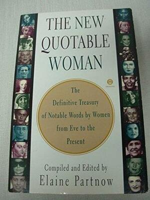 The New Quotable Woman: The Definitive Treasury of Notable Words by Women from Eve to the Present by Elaine Bernstein Partnow