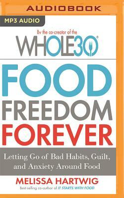 Food Freedom Forever: Letting Go of Bad Habits, Guilt, and Anxiety Around Food by Melissa Hartwig Urban