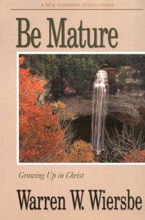 Be Mature (James): Growing Up in Christ by Warren W. Wiersbe