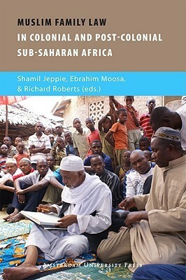 Muslim Family Law in Sub-Saharan Africa: Colonial Legacies and Post-colonial Challenges by Richard Lee Roberts, Shamil Jeppie, Ebrahim Moosa